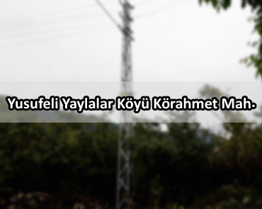 Yusufeli Yaylalar Köyü Körahmet Mah.